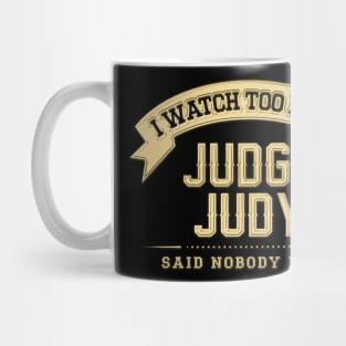 I Watch Too Much Judge Judy Said Nobody Ever Mug